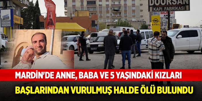 Mardin'de anne, baba ve 5 yaşındaki kızları, başlarından vurulmuş halde ölü bulundu