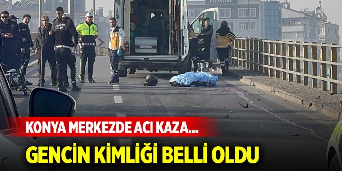 Konya merkezdeki kazada gencin kimliği belli oldu