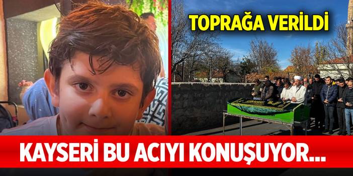 Kayseri bu acıyı konuşuyor... Toprağa verildi