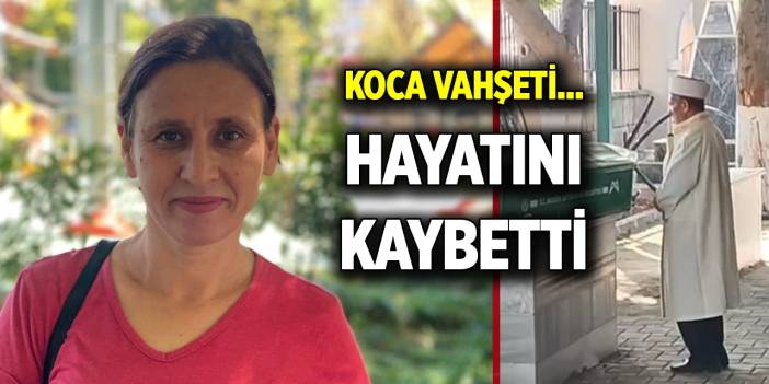 Koca vahşeti... Hayatını kaybetti