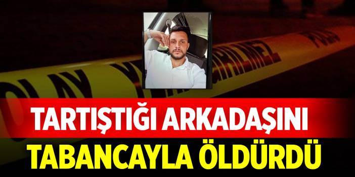Tartıştığı arkadaşını tabancayla öldürdü