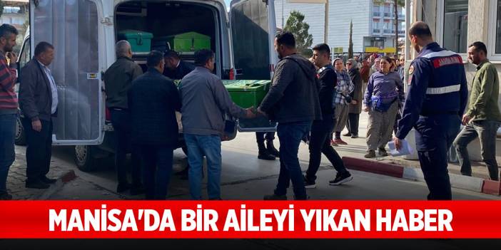 Manisa'da bir aileyi yıkan haber