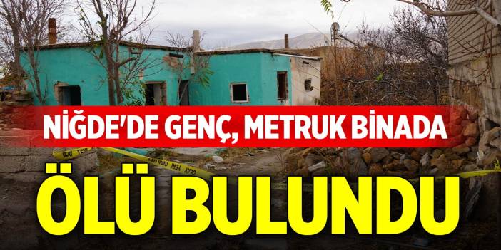Niğde'de genç metruk binada ölü bulundu