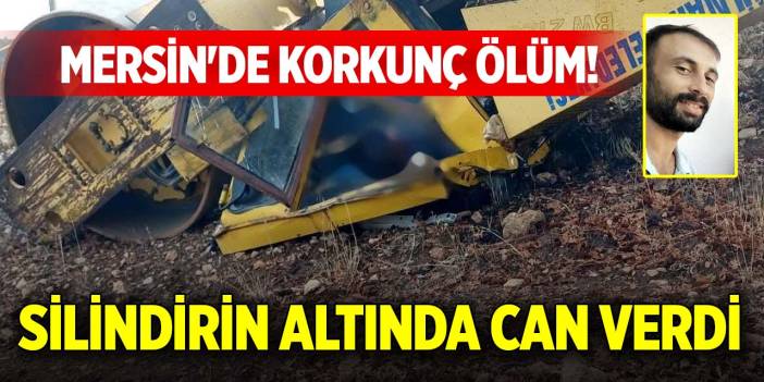 Mersin'de korkunç ölüm! Silindirin altında can verdi