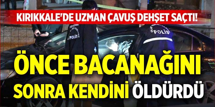Kırıkkale'de uzman çavuş dehşet saçtı! Önce bacanağını sonra kendini öldürdü
