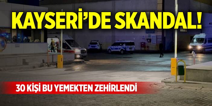 Kayseri’de skandal! 30 kişi bu yemekten zehirlendi