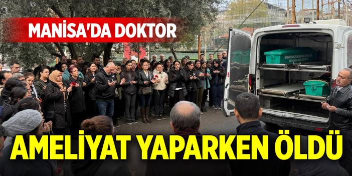 Manisa'da doktor ameliyat yaparken öldü