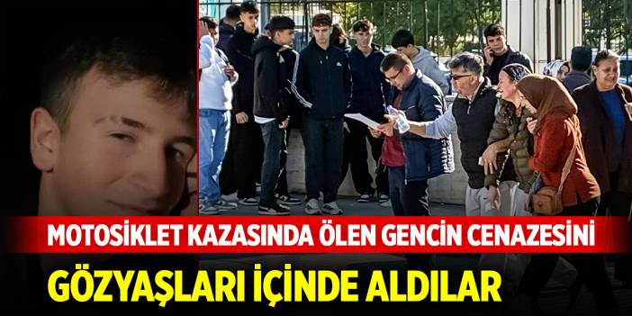 Motosiklet kazasında ölen gencin cenazesini gözyaşları içinde aldılar