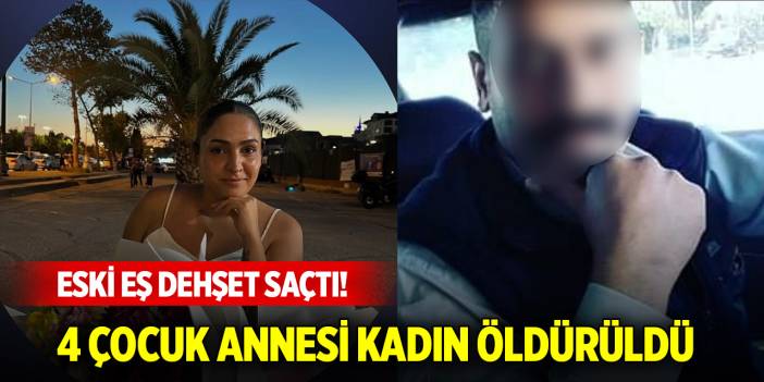 Eski eş dehşet saçtı! 4 çocuk annesi kadın öldürüldü