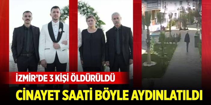 İzmir'de 3 kişi öldürüldü! Cinayet saati böyle aydınlatıldı