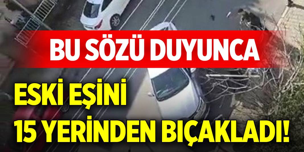 Bu sözü duyunca eski eşini 15 yerinden bıçakladı! 1