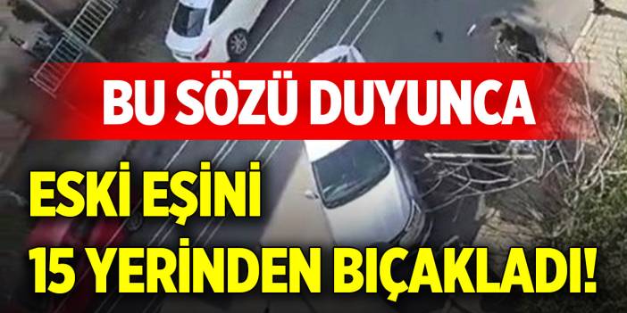 Bu sözü duyunca eski eşini 15 yerinden bıçakladı!