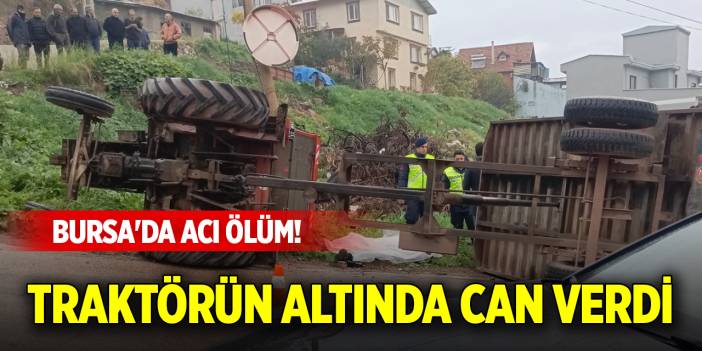 Bursa'da acı ölüm! Traktörün altında can verdi