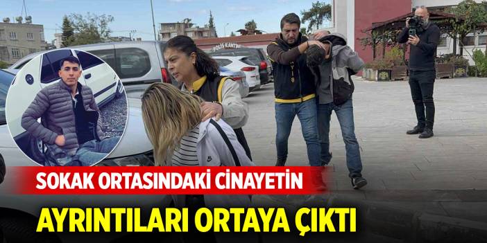 Sokak ortasındaki cinayetin ayrıntıları belli oldu