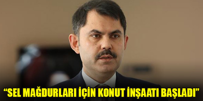 Bakan Kurum: Sel mağdurları için konut inşaatı başladı
