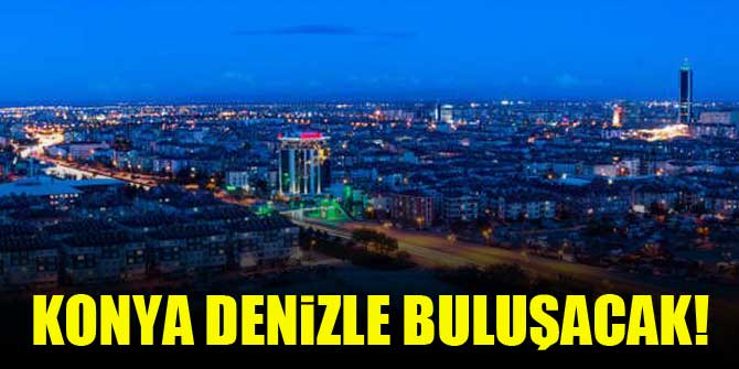 Konya denizle buluşacak!
