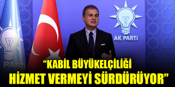 Ömer Çelik: Kabil Büyükelçiliği hizmet vermeyi sürdürüyor