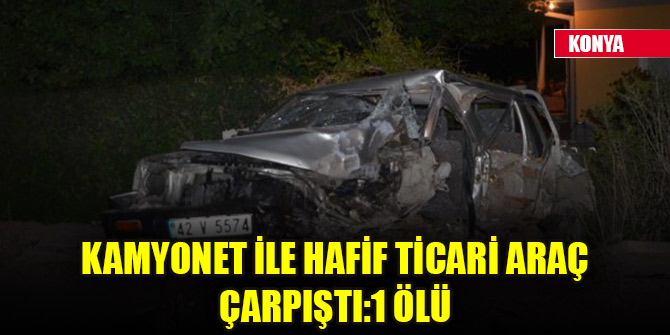 Kamyonet ile hafif ticari araç çarpıştı:1 ölü