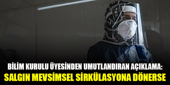 Bilim Kurulu üyesinden umutlandıran açıklama: Salgın mevsimsel sirkülasyona dönerse
