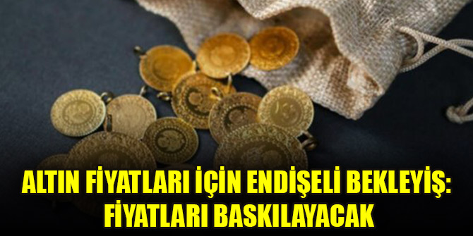 Altın fiyatları için endişeli bekleyiş: Fiyatları baskılayacak