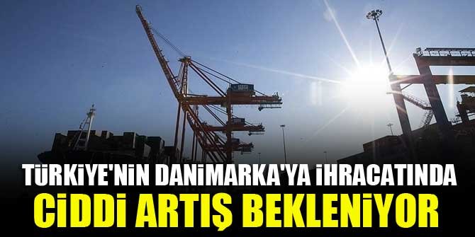 Türkiye'nin Danimarka'ya ihracatında ciddi artış bekleniyor