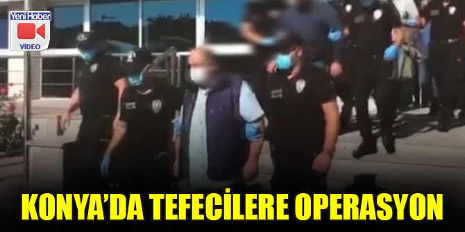 Konya’da tefecilere operasyon