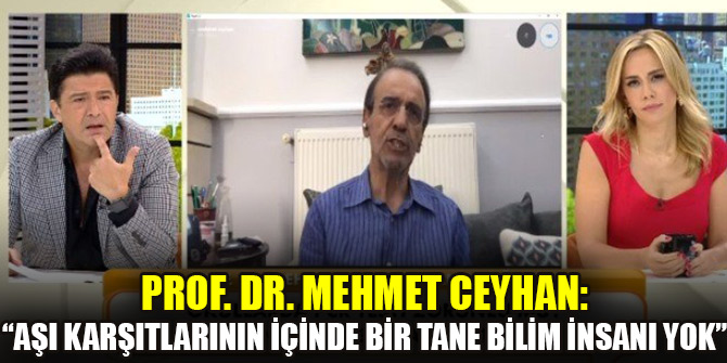 Prof. Dr. Mehmet Ceyhan: “Aşı karşıtlarının içinde bir tane bilim insanı yok”