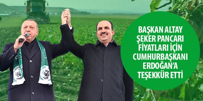 Başkan Altay Şeker Pancarı Fiyatları İçin Cumhurbaşkanı Erdoğan’a Teşekkür Etti
