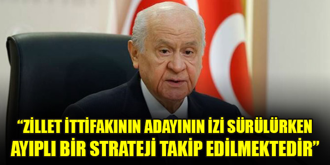 Bahçeli: Zillet ittifakının adayının izi sürülürken ayıplı bir strateji takip edilmektedir