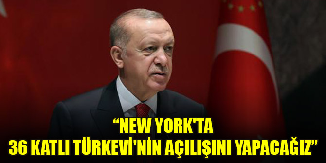 Cumhurbaşkanı Erdoğan: New York'ta 36 katlı Türkevi'nin açılışını yapacağız