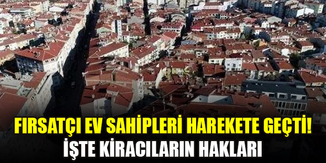 Fırsatçı ev sahipleri harekete geçti! İşte kiracıların hakları