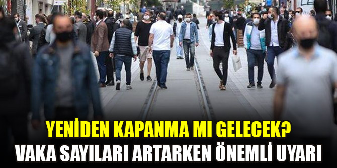Yeniden kapanma mı gelecek? Vaka sayıları artarken önemli uyarı