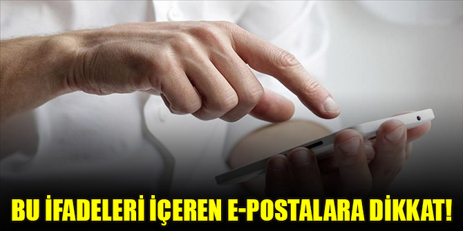 Bu ifadeleri içeren e-postalara dikkat!
