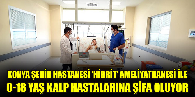 Konya Şehir Hastanesi "hibrit" ameliyathanesi ile 0-18 yaş kalp hastalarına şifa oluyor