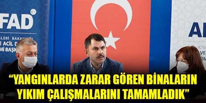 Bakan Kurum: Yangınlarda zarar gören binaların yıkım çalışmalarını tamamladık