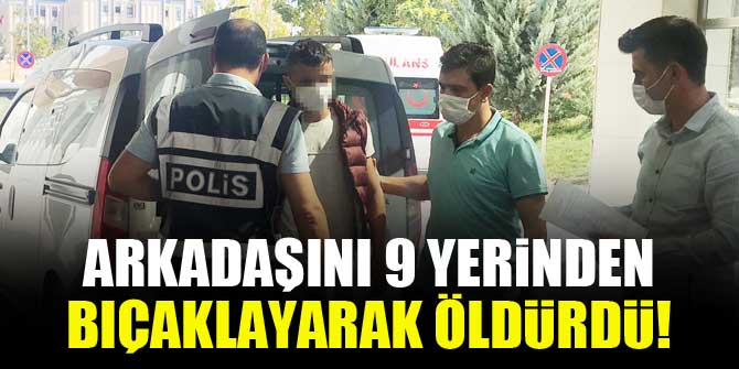 Arkadaşını 9 yerinden bıçaklayarak öldürdü!