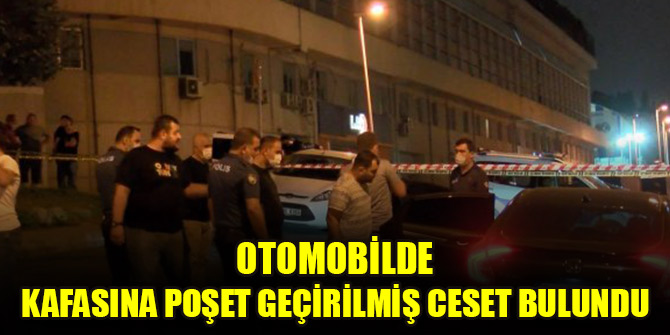 Otomobilde kafasına poşet geçirilmiş ceset bulundu