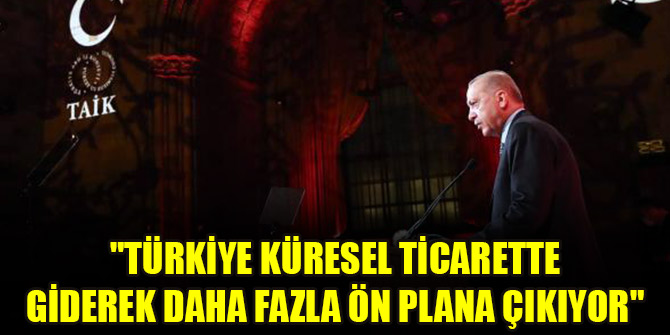 "Türkiye küresel ticarette giderek daha fazla ön plana çıkıyor"