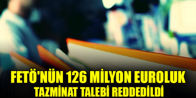 FETÖ'nün 126 milyon euroluk tazminat talebi reddedildi