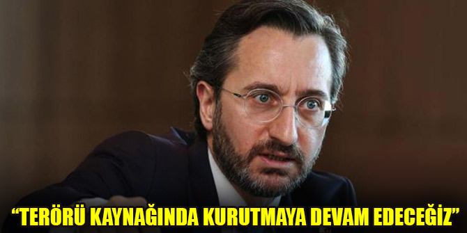 İletişim Başkanı Altun: Terörü kaynağında kurutmaya devam edeceğiz