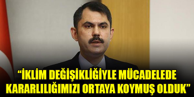“İklim değişikliğiyle mücadelede kararlılığımızı ortaya koymuş olduk”