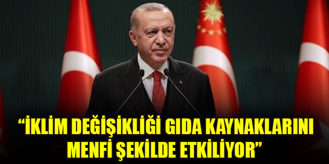 Cumhurbaşkanı Erdoğan: İklim değişikliği gıda kaynaklarını menfi şekilde etkiliyor