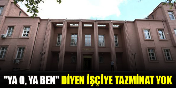 "Ya o, ya ben" diyen işçiye tazminat yok