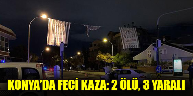 Konya’da feci kaza: 2 ölü, 3 yaralı
