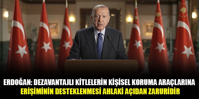 Erdoğan: Dezavantajlı kitlelerin kişisel koruma araçlarına erişiminin desteklenmesi ahlaki açıdan zaruridir