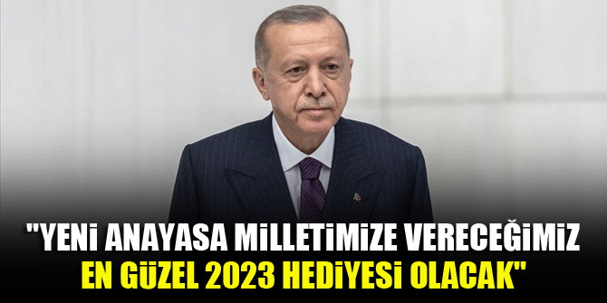 Cumhurbaşkanı Erdoğan: Yeni anayasa milletimize vereceğimiz en güzel 2023 hediyesi olacak