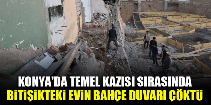 Konya'da temel kazısı sırasında bitişikteki evin bahçe duvarı çöktü
