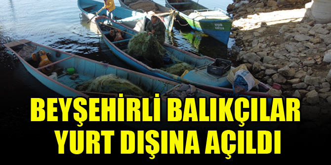 Beyşehirli balıkçılar  yurt dışına açıldı