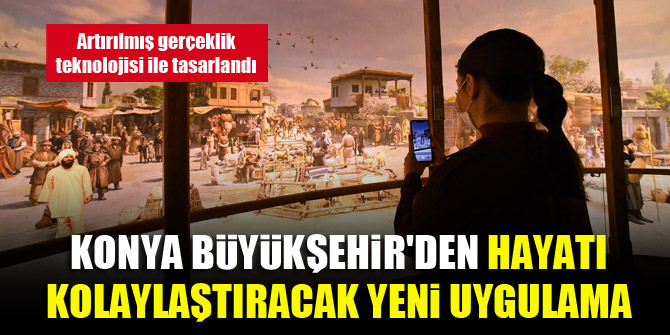 Konya Büyükşehir'den hayatı kolaylaştıracak yeni uygulama...Artırılmış gerçeklik teknolojisi ile tasarlandı