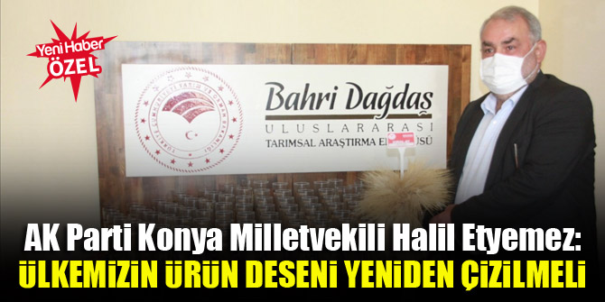 AK Parti Konya Milletvekili Halil Etyemez: Ülkemizin ürün deseni yeniden çizilmeli